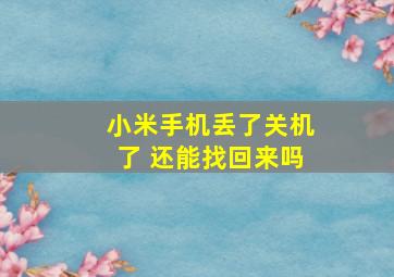 小米手机丢了关机了 还能找回来吗